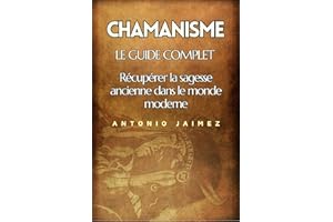 Chamanisme, Le Guide Complet: Récupérer La Sagesse Ancienne Dans Le Monde Moderne (CHAMANISME, CHAMANE, CHAMAN t. 1) (French 