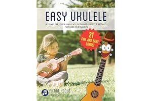 Easy Ukulele: A Complete, Quick and Easy Beginner Ukulele Method for Kids and Adults (Beginner Ukulele Books for Kids and Adu