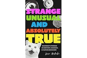 Strange, Unusual, and Absolutely True: Weirdest Stories in History, Science, and Human Behavior (Fun Fact Book for Adults)