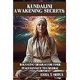 Kundalini Awakening Secrets : Balancing Chakras for Inner Peace Connect To Universe