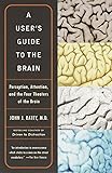 A User's Guide to the Brain: Perception, Attention, and the Four Theaters of the Brain