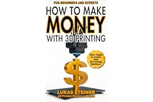 How to Make Money with 3D Printing: a guide to creating a profitable business, generating passive income, and becoming a succ