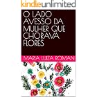 Poesias: O LADO AVESSO DA MULHER QUE CHORAVA FLORES: Poesias de vida: O lado avesso da mulher que chorava flores. Crônicas. B
