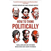 How to Think Politically: Sages, Scholars and Statesmen Whose Ideas Have Shaped the World