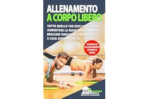ALLENAMENTO A CORPO LIBERO: Tutto quello che devi sapere per aumentare la massa muscolare e bruciare grasso allenandoti a cas
