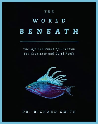 Download The World Beneath: The Life and Times of Unknown Sea Creatures and Coral Reefs PDF
