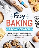Easy Baking From Scratch: Quick Tutorials Time-Saving Tips Extraordinary Sweet and Savory Classics