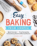 Easy Baking From Scratch: Quick Tutorials Time-Saving Tips Extraordinary Sweet and Savory Classics