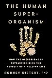 The Human Superorganism: How the Microbiome Is Revolutionizing the Pursuit of a Healthy Life