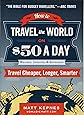 How to Travel the World on $50 a Day: Revised: Travel Cheaper, Longer, Smarter