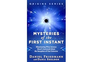 Mysteries of the First Instant: Illuminating What Science Hasn’t Answered about the Inception of Our Universe (Origins)