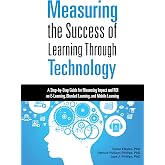 Measuring the Success of Learning Through Technology: A Step-by-Step Guide for Measuring Impact and ROI on E-Learning, Blended Learning, and Mobile Learning