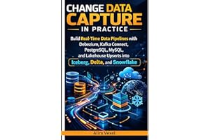 Change Data Capture in Practice : Build Real-Time Data Pipelines with Debezium, Kafka Connect, PostgreSQL, MySQL, and Lakehou