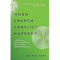 When Church Conflict Happens: A Proven Process for Resolving Unhealthy Disagreements and Embracing Healthy Ones