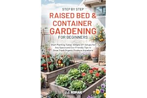 STEP BY STEP RAISED BED & CONTAINER GARDENING FOR BEGINNERS: Start Planting Today: Simple DIY Setups for Any Space and Eco-Fr