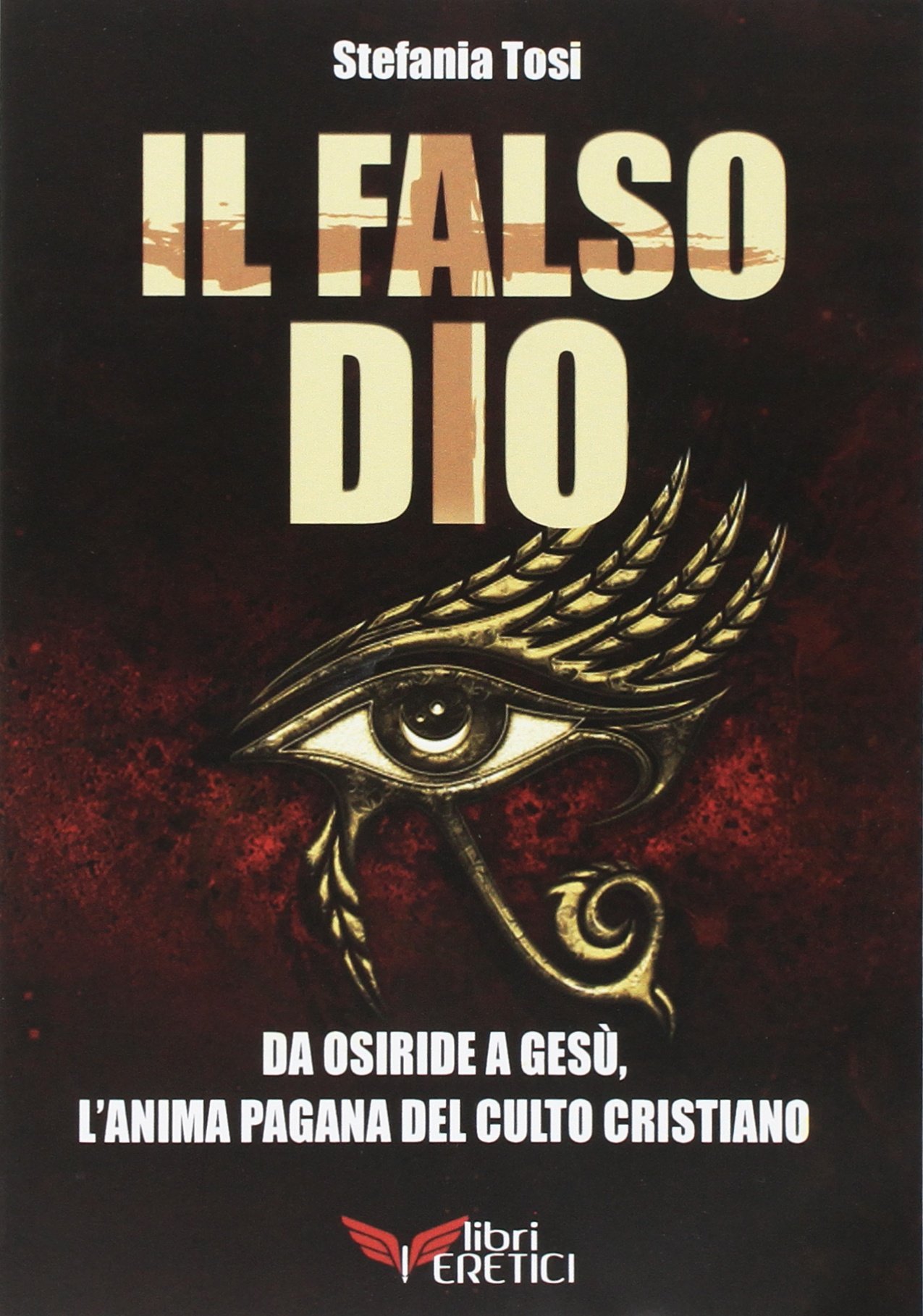 Amazon It Il Falso Dio Da Osiride A Gesu L Anima Pagana Del Culto Cristiano Tosi Stefania Libri