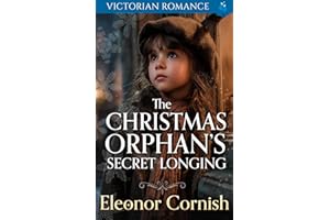 The Christmas Orphan’s Secret Longing: A Heartwarming Christmas Victorian Romance (A Victorian Christmas Saga Romance Collect