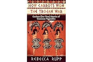 How Carrots Won the Trojan War: Curious (but True) Stories of Common Vegetables