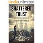 SHATTERED TRUST / WHEN RELIGION CAUSES HARM: Personal Accounts From Survivors Awakening From Spiritual Abuse and Religious Trauma in Mormonism to Find Freedom, Peace, and Joy