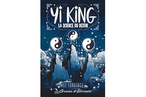 Yi King La Science du Destin: Déchiffrez les Signes Universels et Élevez Votre Conscience pour Naviguer dans les Changements 
