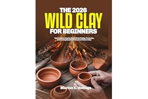 THE 2026 WILD CLAY FOR BEGINNERS: Your Complete Step-by-Step Guide to Finding, Processing, and Creating Beautiful Pottery fro