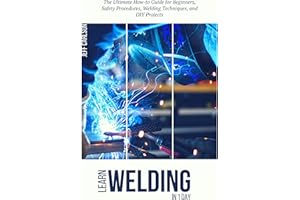 Learn Welding in 1 Day- The Ultimate How-to Guide for Beginners, Safety Procedures, Welding Techniques, and DIY Projects