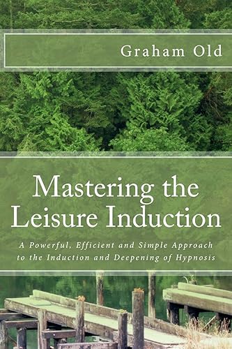 Download Mastering the Leisure Induction: A Powerful, Efficient and Simple Approach to the Induction and Deepening of Hypnosis PDF