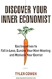 Discover Your Inner Economist: Use Incentives to Fall in Love, Survive Your Next Meeting, and Motivate Your Dentist
