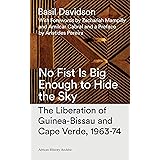 No Fist Is Big Enough to Hide the Sky: The Liberation of Guinea-Bissau and Cape Verde, 1963-74 (African History Archive)