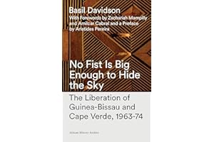 No Fist Is Big Enough to Hide the Sky: The Liberation of Guinea-Bissau and Cape Verde, 1963-74
