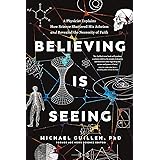 Believing Is Seeing: A Physicist Explains How Science Shattered His Atheism and Revealed the Necessity of Faith