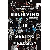 Believing Is Seeing: A Physicist Explains How Science Shattered His Atheism and Revealed the Necessity of Faith