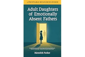 Adult Daughters of Emotionally Absent Fathers: Heal the Abandonment Wound, Process Suppressed Emotions, and Stop Needing Vali