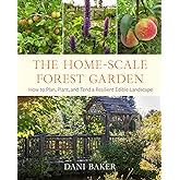 The Home-Scale Forest Garden: How to Plan, Plant, and Tend a Resilient Edible Landscape