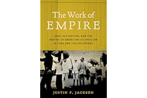 The Work of Empire: War, Occupation, and the Making of American Colonialism in Cuba and the Philippines