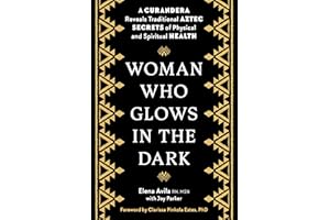 Woman Who Glows in the Dark: A Curandera Reveals Traditional Aztec Secrets of Physical and Spiritual Health