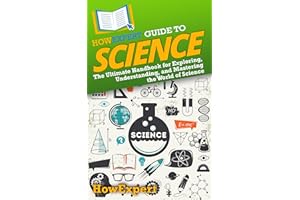 HowExpert Guide to Science: The Ultimate Handbook for Exploring, Understanding, and Mastering the World of Science