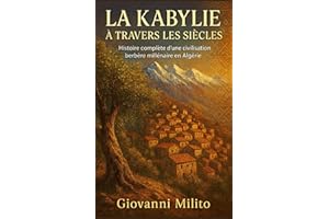 LA KABYLIE À TRAVERS LES SIÈCLES: Histoire complète d'une civilisation berbère millénaire en Algérie