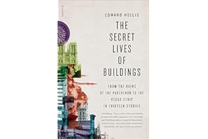 The Secret Lives of Buildings: From the Ruins of the Parthenon to the Vegas Strip in Thirteen Stories