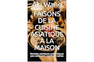 Faisons de la cuisine asiatique à la maison: Recettes asiatiques authentiques peu coûteuses, rapides et saines (French Editio