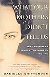 WHAT OUR MOTHERS DIDN'T TELL US: Why Happiness Eludes the Modern Woman