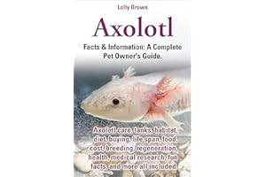 Axolotl. Facts & Information: A Complete Pet Owner's Guide. Axolotl care, tanks, habitat, diet, buying, life span, food, cost