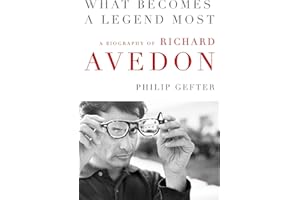 What Becomes a Legend Most: A Biography of Richard Avedon – An Intimate Story of Photography's Battle for Artistic Recognitio