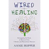 Wired for Healing - Remapping the Brain to Recover from Chronic and Mysterious Illnesses
