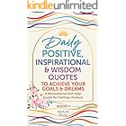 Daily Positive, Inspirational & Wisdom Quotes to Achieve Your Goals and Dreams: A Motivational Self-Help Guide for Getting Unstuck (Book 1 in Series)
