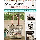 Sew Beautiful Quilted Bags: 28 Elegant Purses, Pouches & Handbags to Quilt and Appliqué