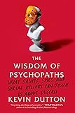 The Wisdom of Psychopaths: What Saints, Spies, and Serial Killers Can Teach Us About Success