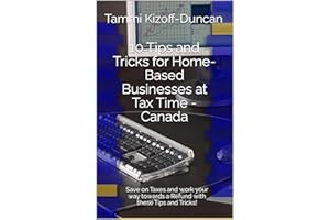 10 Tips and Tricks for Home-Based Businesses at Tax Time (Canada): Save on Taxes and work your way towards a Refund with thes