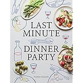 Last Minute Dinner Party: Over 120 Inspiring Dishes to Feed Family and Friends At A Moment's Notice