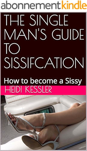 Download THE SINGLE MAN'S GUIDE TO SISSIFCATION: How to become a Sissy, Follow these rules at home (The Single Man's Guide to Sissification Book 1) (English Edition) PDF